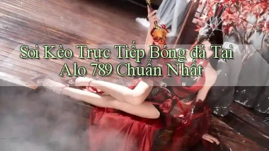 soi kèo trực tiếp bóng đá tại alo 789 chuẩn nhất