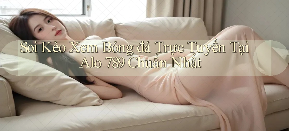soi kèo xem bóng đá trực tuyến tại alo 789 chuẩn nhất