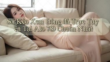 soi kèo xem bóng đá trực tuyến tại alo 789 chuẩn nhất