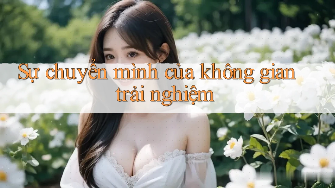 Sự chuyển mình của không gian trải nghiệm Sự chuyển mình của không gian trải nghiệm