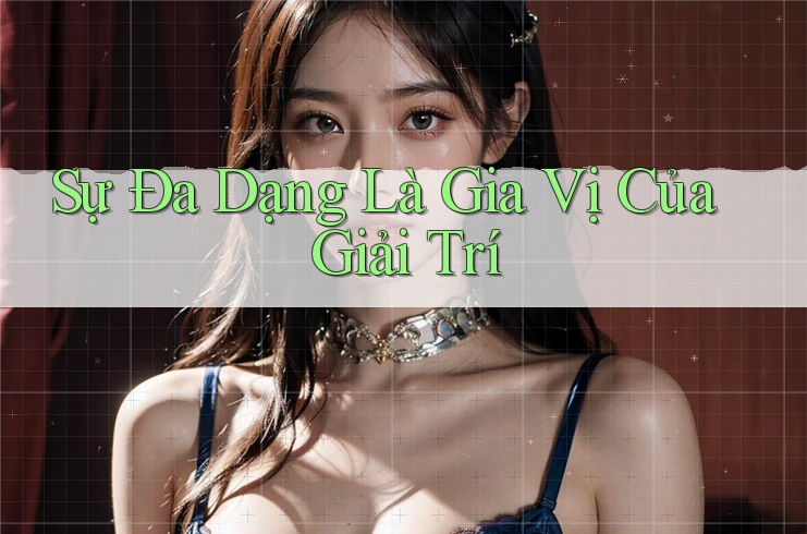 Sự Đa Dạng Là Gia Vị Của Giải Trí Sự Đa Dạng Là Gia Vị Của Giải Trí