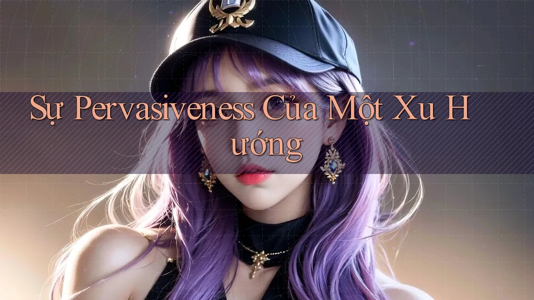 Sự Pervasiveness Của Một Xu Hướng Sự Pervasiveness Của Một Xu Hướng
