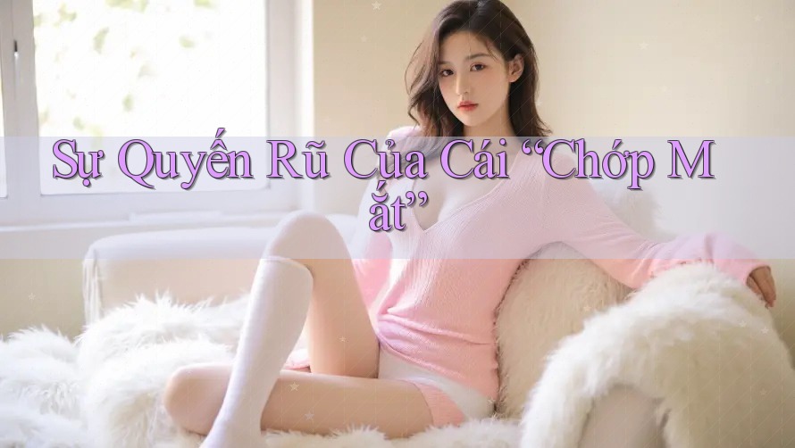 Sự Quyến Rũ Của Cái “Chớp Mắt” Sự Quyến Rũ Của Cái “Chớp Mắt”