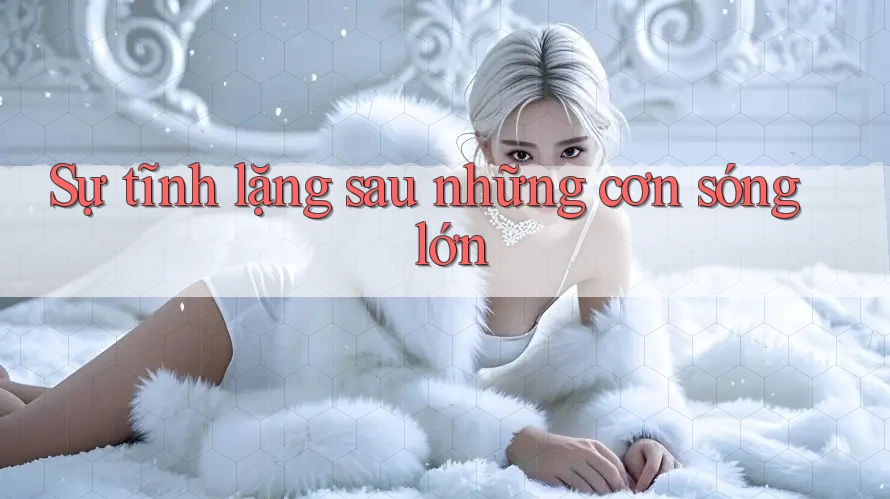 Sự tĩnh lặng sau những cơn sóng lớn Sự tĩnh lặng sau những cơn sóng lớn