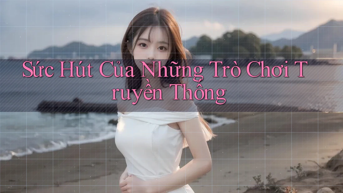 Sức hút của những trò chơi truyền thống Sức hút của những trò chơi truyền thống