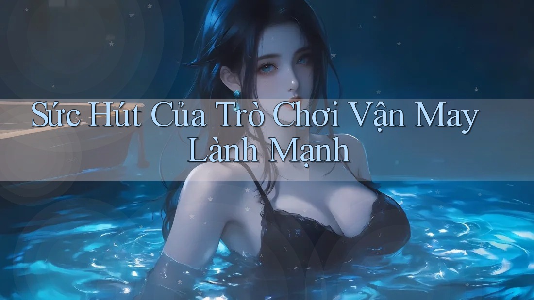 Sức Hút Của Trò Chơi Vận May Lành Mạnh Sức Hút Của Trò Chơi Vận May Lành Mạnh