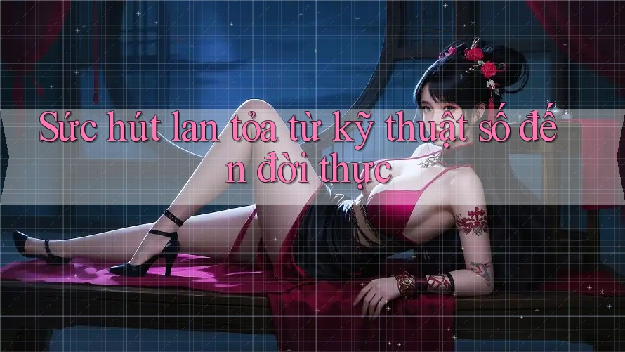 Sức hút lan tỏa từ kỹ thuật số đến đời thực Sức hút lan tỏa từ kỹ thuật số đến đời thực