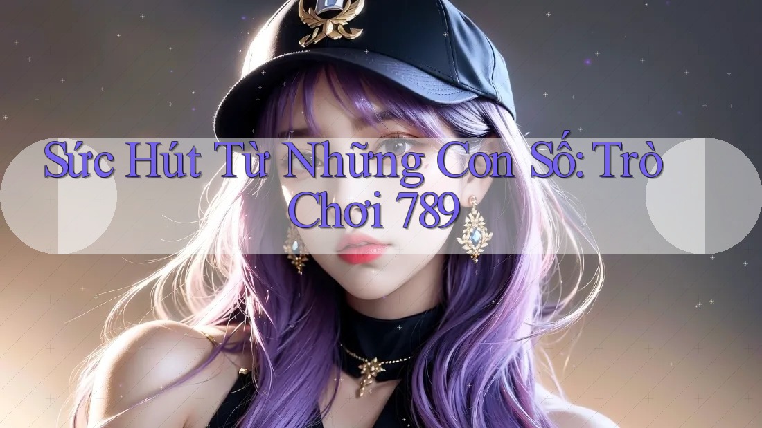 Sức Hút Từ Những Con Số: Trò Chơi 789