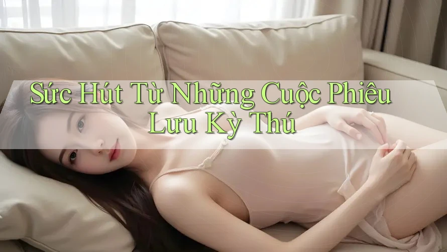 Sức Hút Từ Những Cuộc Phiêu Lưu Kỳ Thú Sức Hút Từ Những Cuộc Phiêu Lưu Kỳ Thú