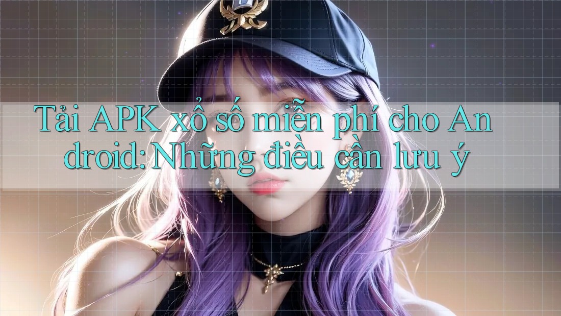 Tải APK xổ số miễn phí cho Android: Những điều cần lưu ý Tải APK xổ số miễn phí cho Android: Những điều cần lưu ý