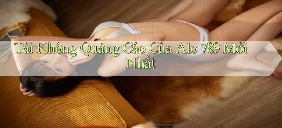tải không quảng cáo của alo 789 mới nhất