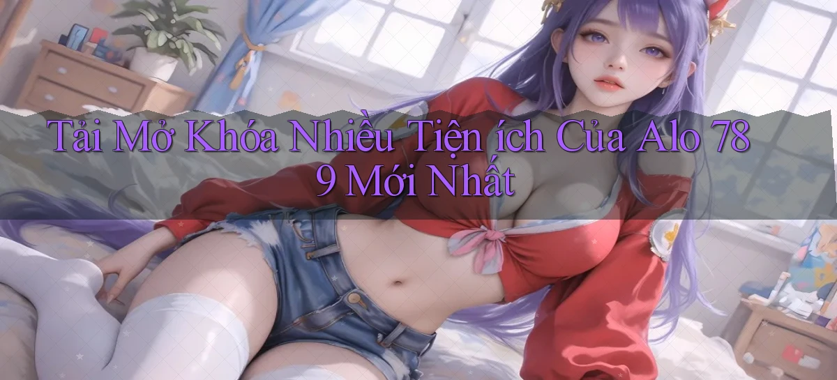 tải mở khóa nhiều tiện ích của alo 789 mới nhất