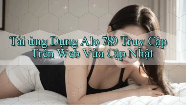 tải ứng dụng alo 789 truy cập trên web vừa cập nhật