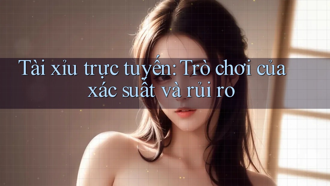 Tài xỉu trực tuyến: Trò chơi của xác suất và rủi ro Tài xỉu trực tuyến: Trò chơi của xác suất và rủi ro