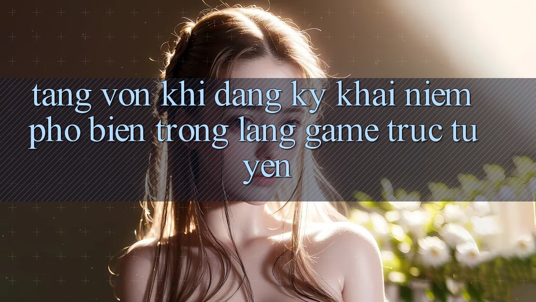 “Tặng Vốn Khi Đăng Ký” – Khái Niệm Phổ Biến Trong Làng Game Trực Tuyến “Tặng Vốn Khi Đăng Ký” – Khái Niệm Phổ Biến Trong Làng Game Trực Tuyến