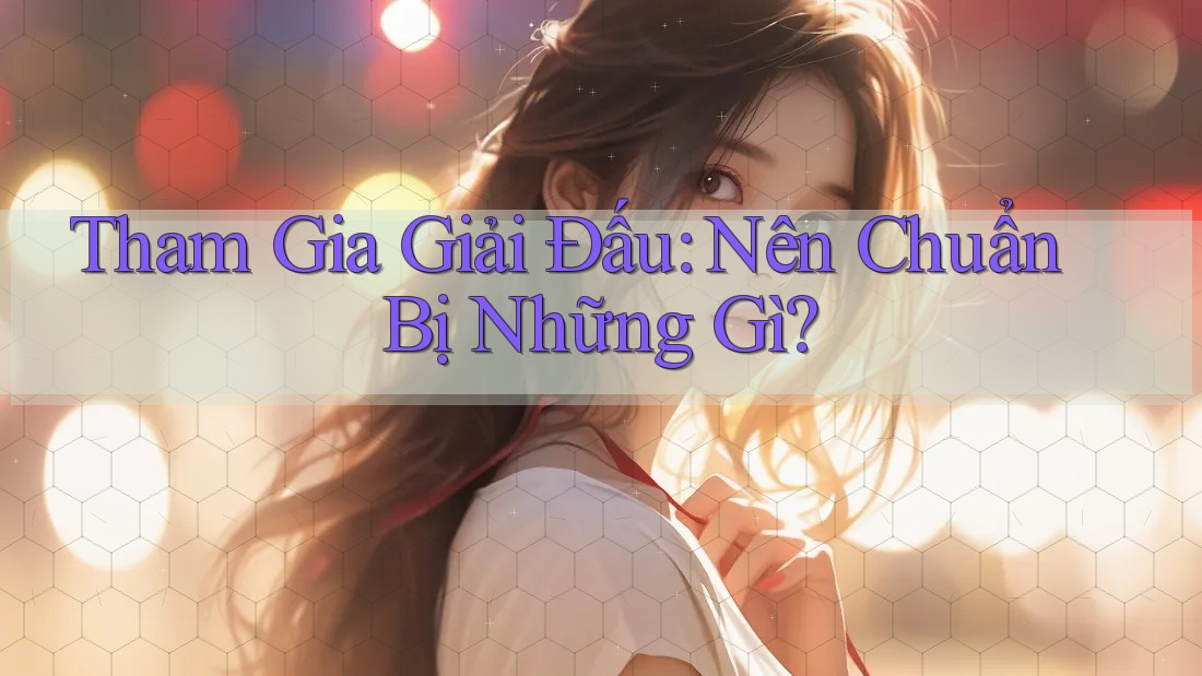 Tham Gia Giải Đấu: Nên Chuẩn Bị Những Gì?