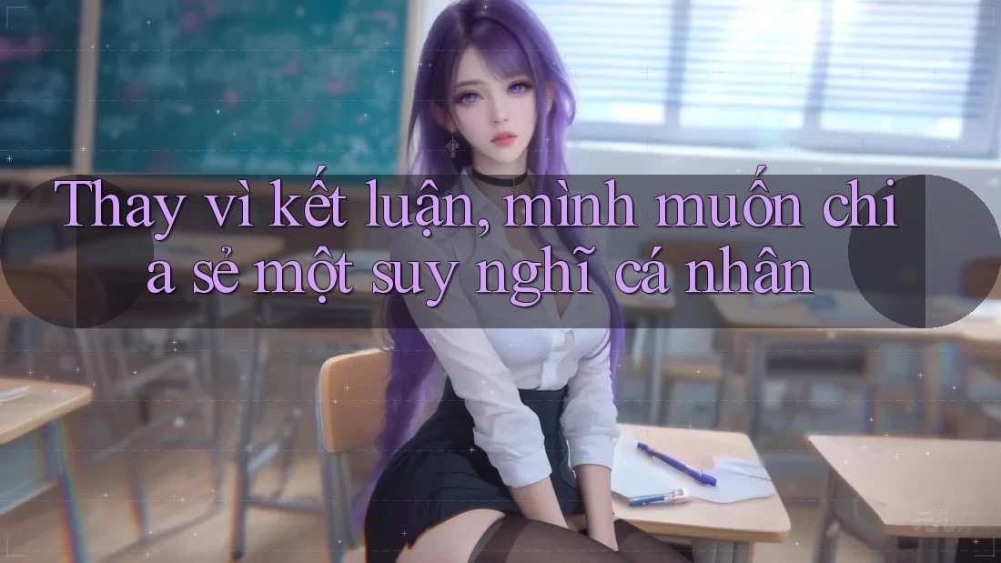 Thay vì kết luận, mình muốn chia sẻ một suy nghĩ cá nhân Thay vì kết luận, mình muốn chia sẻ một suy nghĩ cá nhân