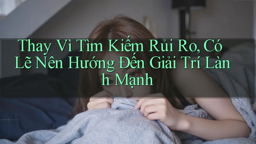 Thay Vì Tìm Kiếm Rủi Ro, Có Lẽ Nên Hướng Đến Giải Trí Lành Mạnh Thay Vì Tìm Kiếm Rủi Ro, Có Lẽ Nên Hướng Đến Giải Trí Lành Mạnh