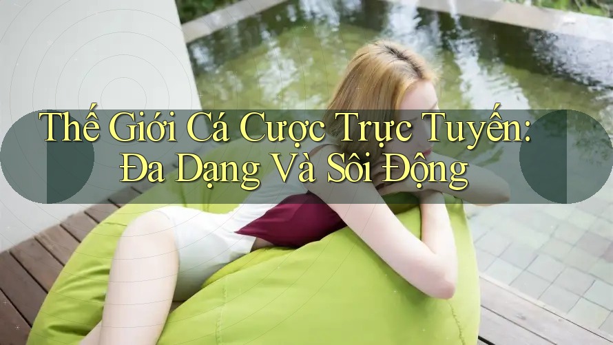 Thế Giới Cá Cược Trực Tuyến: Đa Dạng Và Sôi Động Thế Giới Cá Cược Trực Tuyến: Đa Dạng Và Sôi Động