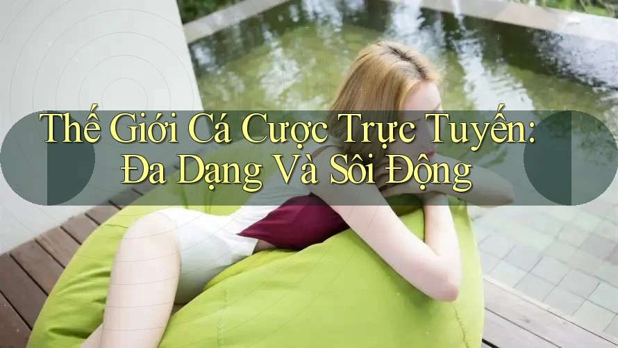 Thế Giới Cá Cược Trực Tuyến: Đa Dạng Và Sôi Động Thế Giới Cá Cược Trực Tuyến: Đa Dạng Và Sôi Động