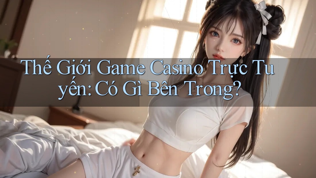 Thế Giới Game Casino Trực Tuyến: Có Gì Bên Trong? Thế Giới Game Casino Trực Tuyến: Có Gì Bên Trong?