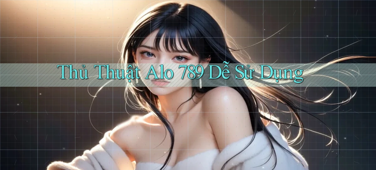 thủ thuật alo 789 dễ sử dụng