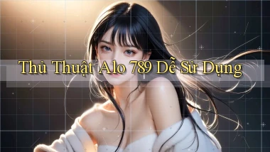 thủ thuật alo 789 dễ sử dụng
