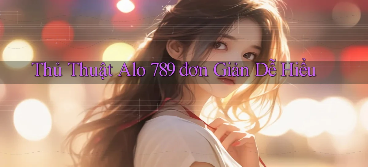 thủ thuật alo 789 đơn giản dễ hiểu