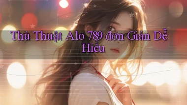 thủ thuật alo 789 đơn giản dễ hiểu