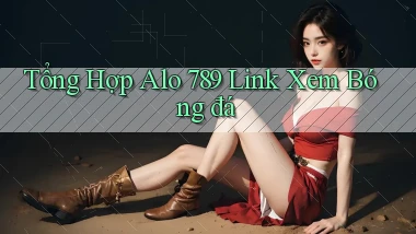 tổng hợp alo 789 link xem bóng đá