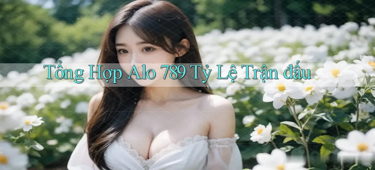 tổng hợp alo 789 tỷ lệ trận đấu