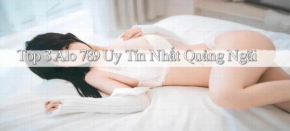 top 3 alo 789 uy tín nhất Quảng Ngãi