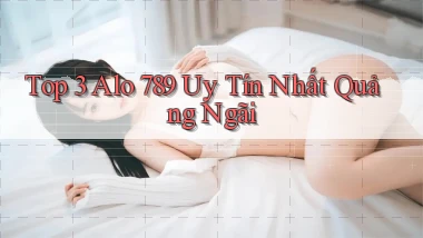 top 3 alo 789 uy tín nhất Quảng Ngãi
