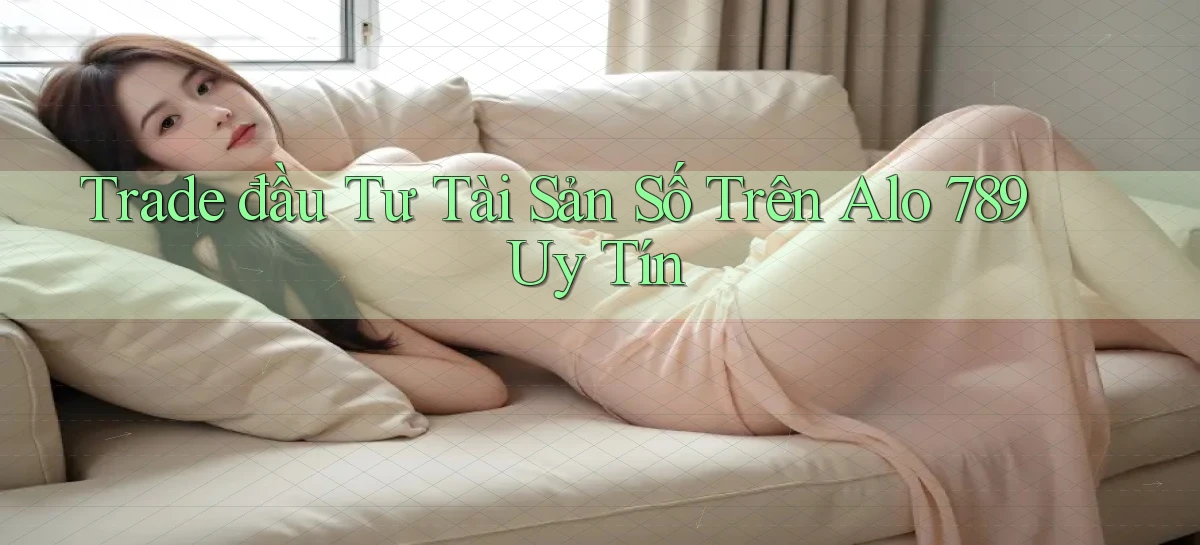 trade đầu tư tài sản số trên alo 789 uy tín