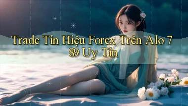 trade tín hiệu forex trên alo 789 uy tín