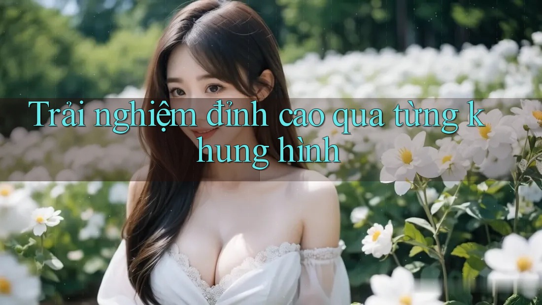 Trải nghiệm đỉnh cao qua từng khung hình Trải nghiệm đỉnh cao qua từng khung hình