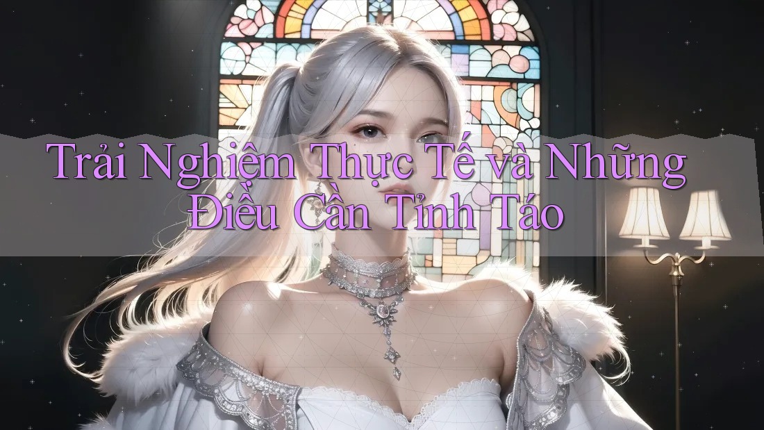 Trải nghiệm thực tế và những điều cần tỉnh táo Trải nghiệm thực tế và những điều cần tỉnh táo