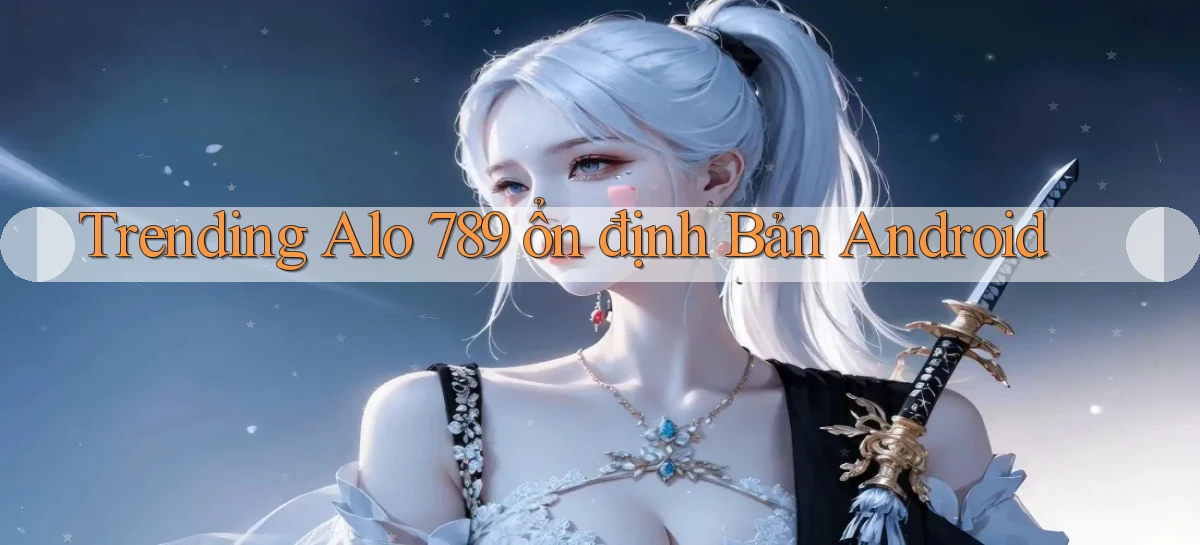 trending alo 789 ổn định bản android