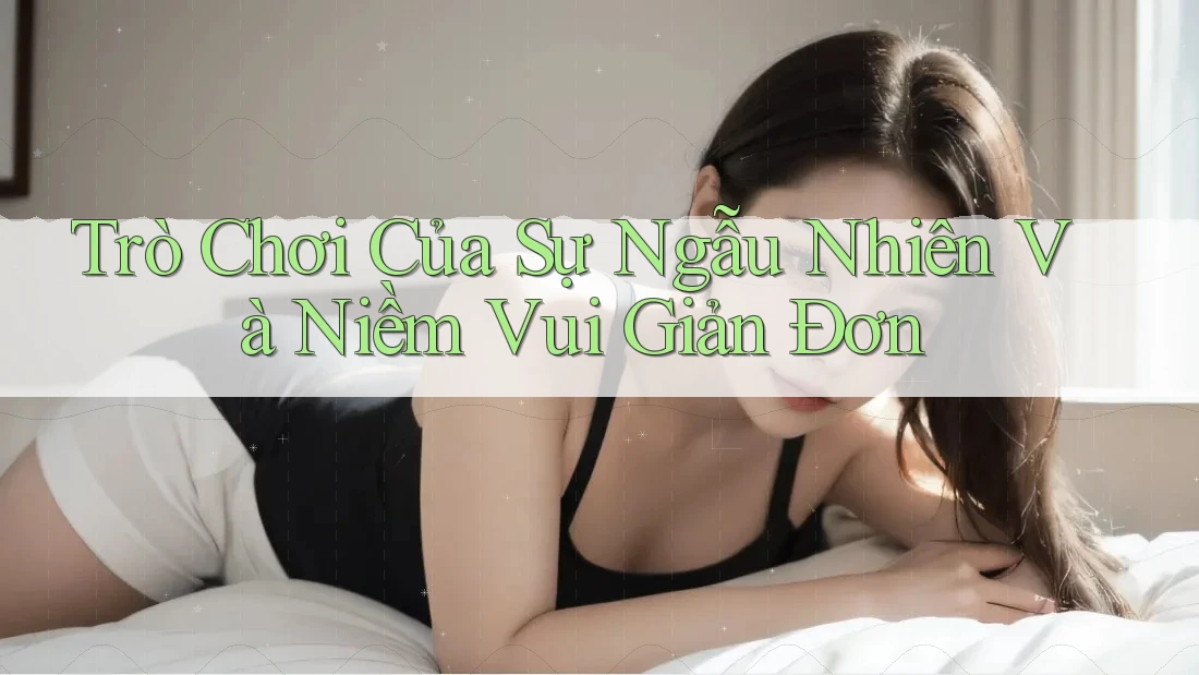 Trò Chơi Của Sự Ngẫu Nhiên Và Niềm Vui Giản Đơn Trò Chơi Của Sự Ngẫu Nhiên Và Niềm Vui Giản Đơn