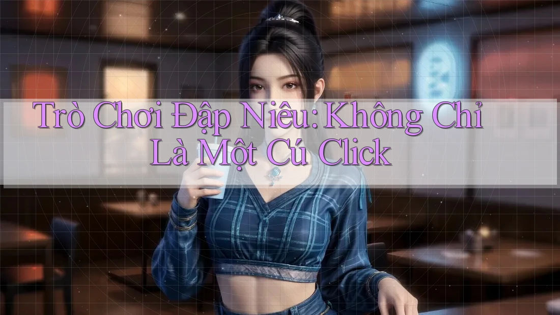 Trò Chơi Đập Niêu: Không Chỉ Là Một Cú Click Trò Chơi Đập Niêu: Không Chỉ Là Một Cú Click