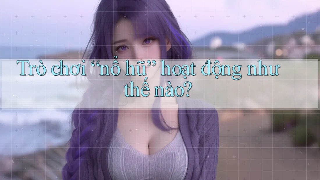 Trò chơi “nổ hũ” hoạt động như thế nào? Trò chơi “nổ hũ” hoạt động như thế nào?