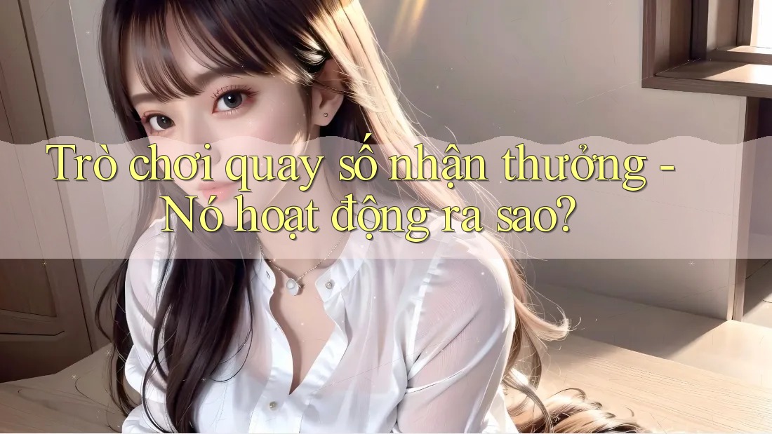 Trò chơi quay số nhận thưởng - Nó hoạt động ra sao? Trò chơi quay số nhận thưởng - Nó hoạt động ra sao?