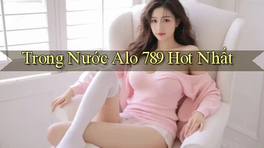 trong nước alo 789 hot nhất