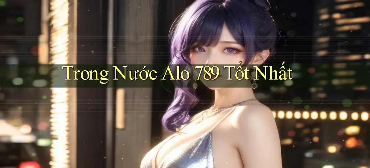 trong nước alo 789 tốt nhất