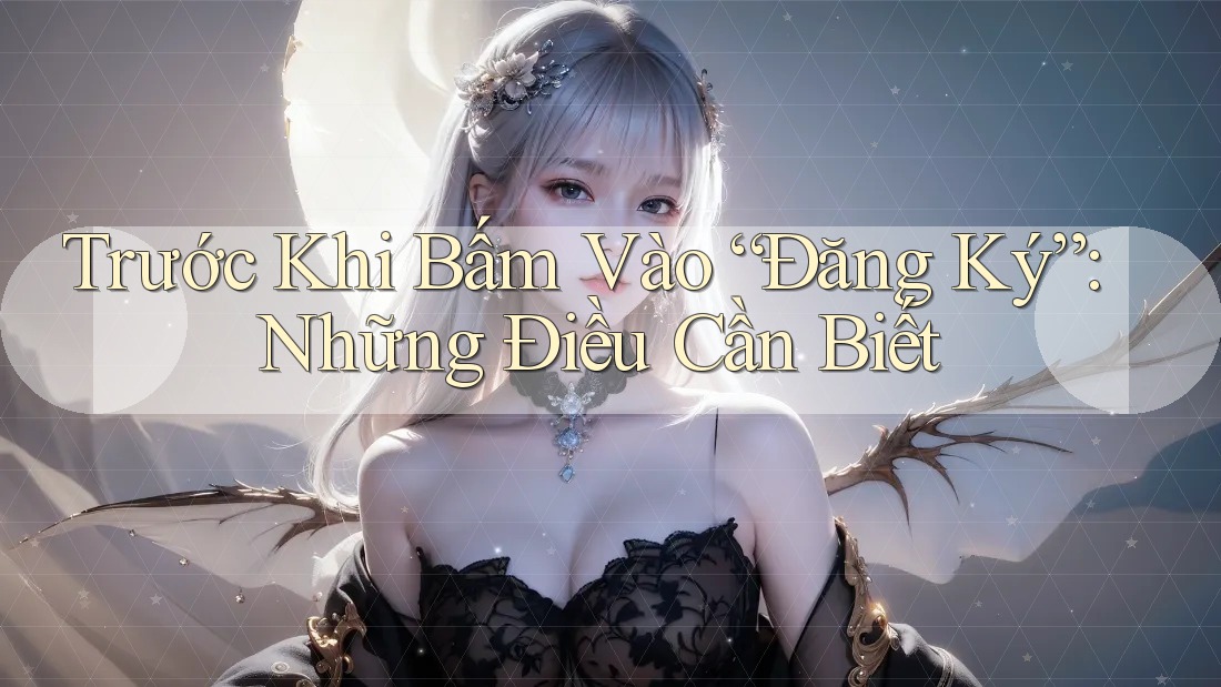 Trước Khi Bấm Vào “Đăng Ký”: Những Điều Cần Biết