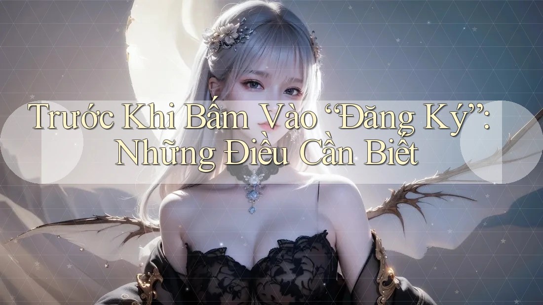 Trước Khi Bấm Vào “Đăng Ký”: Những Điều Cần Biết