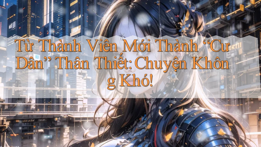 Từ Thành Viên Mới Thành “Cư Dân” Thân Thiết: Chuyện Không Khó! Từ Thành Viên Mới Thành “Cư Dân” Thân Thiết: Chuyện Không Khó!
