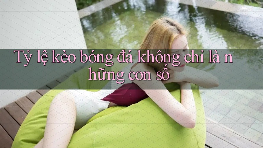 Tỷ lệ kèo bóng đá không chỉ là những con số Tỷ lệ kèo bóng đá không chỉ là những con số