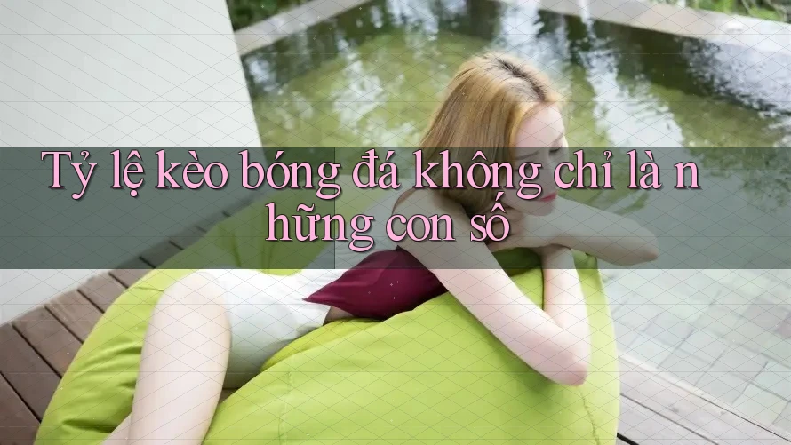 Tỷ lệ kèo bóng đá không chỉ là những con số Tỷ lệ kèo bóng đá không chỉ là những con số