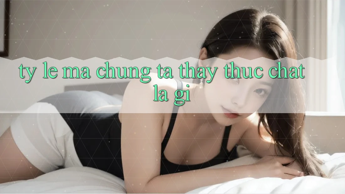 “Tỷ lệ” mà chúng ta thấy thực chất là gì? “Tỷ lệ” mà chúng ta thấy thực chất là gì?